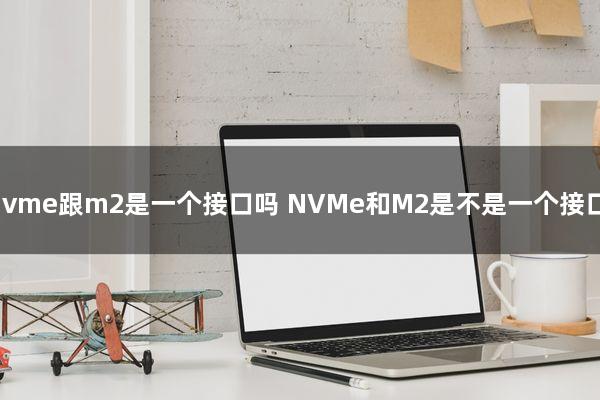 nvme跟m2是一个接口吗（NVMe和M2是不是一个接口）